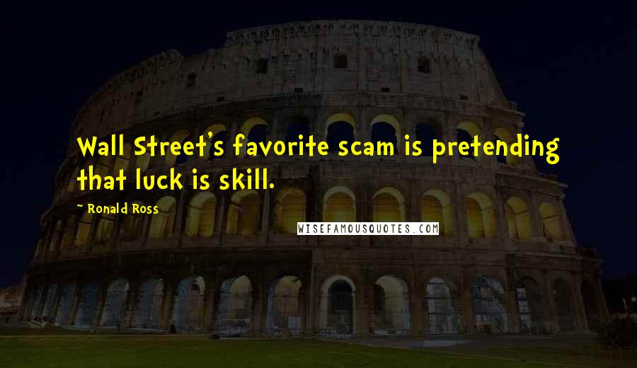 Ronald Ross Quotes: Wall Street's favorite scam is pretending that luck is skill.