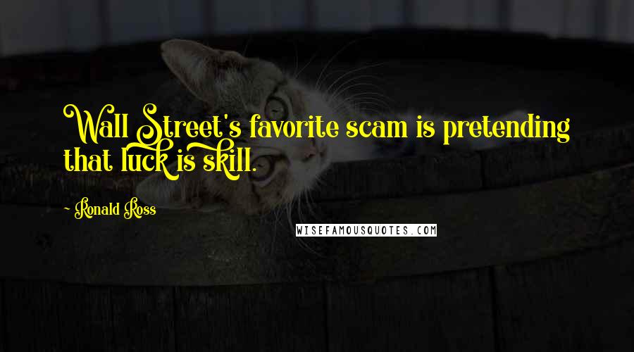 Ronald Ross Quotes: Wall Street's favorite scam is pretending that luck is skill.