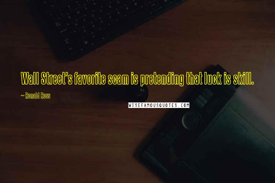 Ronald Ross Quotes: Wall Street's favorite scam is pretending that luck is skill.