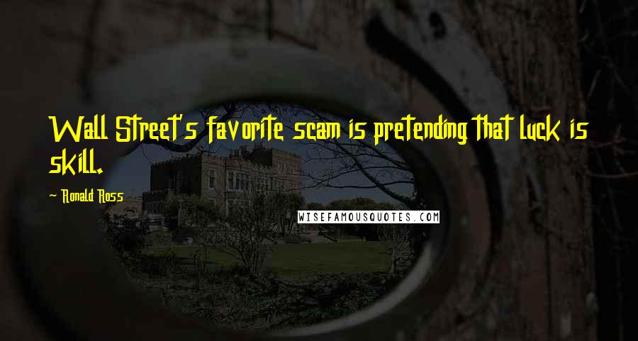 Ronald Ross Quotes: Wall Street's favorite scam is pretending that luck is skill.