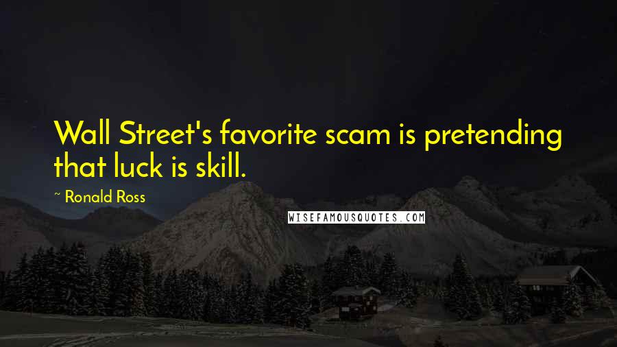 Ronald Ross Quotes: Wall Street's favorite scam is pretending that luck is skill.