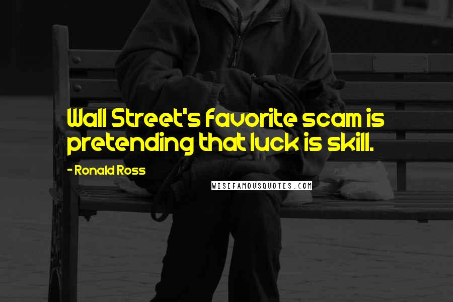 Ronald Ross Quotes: Wall Street's favorite scam is pretending that luck is skill.