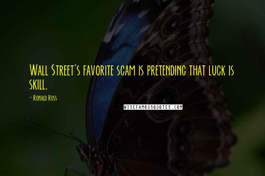Ronald Ross Quotes: Wall Street's favorite scam is pretending that luck is skill.