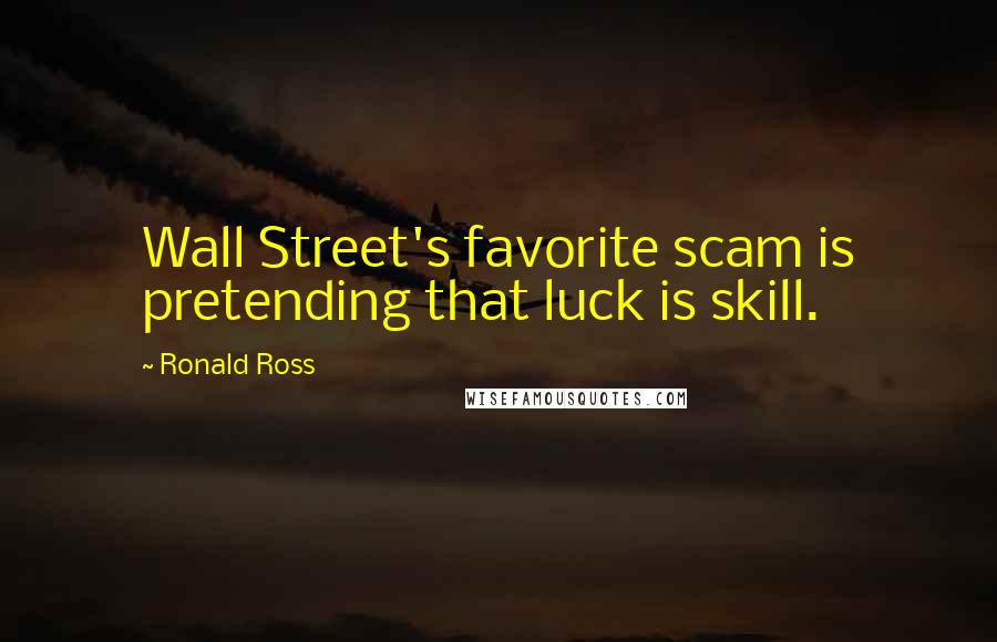Ronald Ross Quotes: Wall Street's favorite scam is pretending that luck is skill.