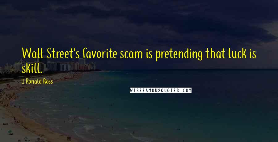 Ronald Ross Quotes: Wall Street's favorite scam is pretending that luck is skill.