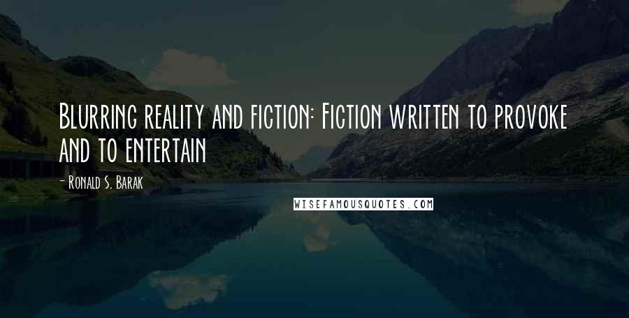 Ronald S. Barak Quotes: Blurring reality and fiction: Fiction written to provoke and to entertain