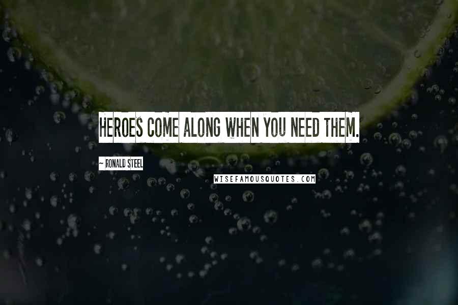 Ronald Steel Quotes: Heroes come along when you need them.