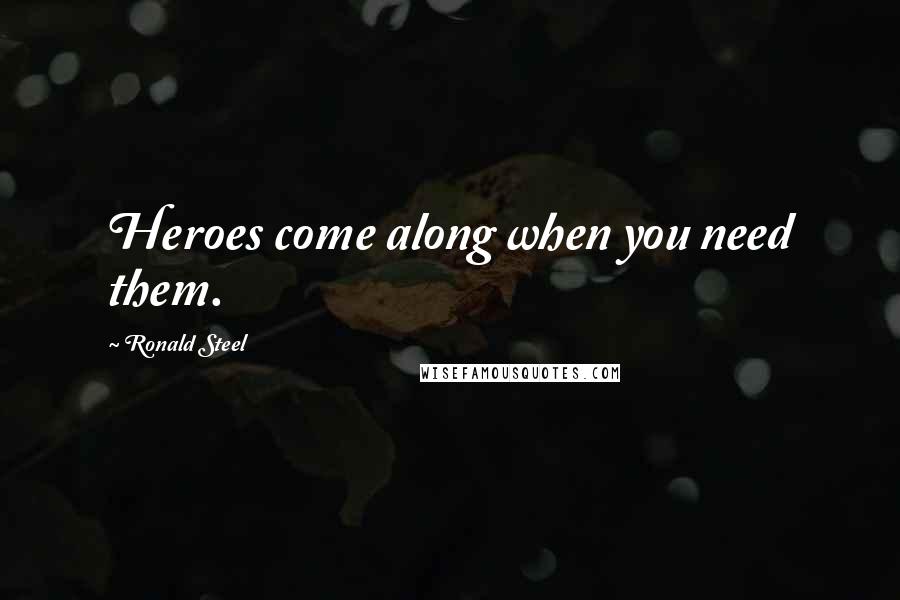 Ronald Steel Quotes: Heroes come along when you need them.