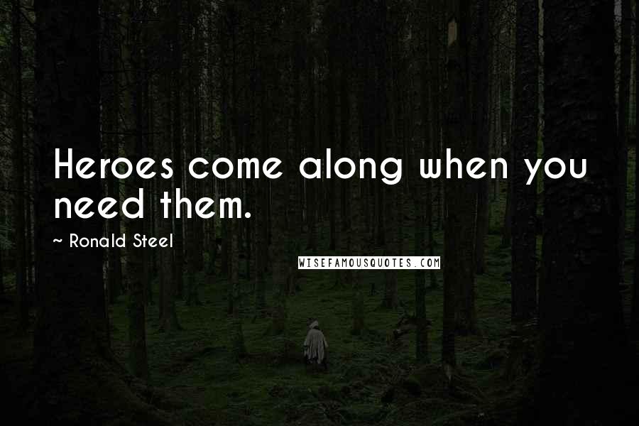 Ronald Steel Quotes: Heroes come along when you need them.