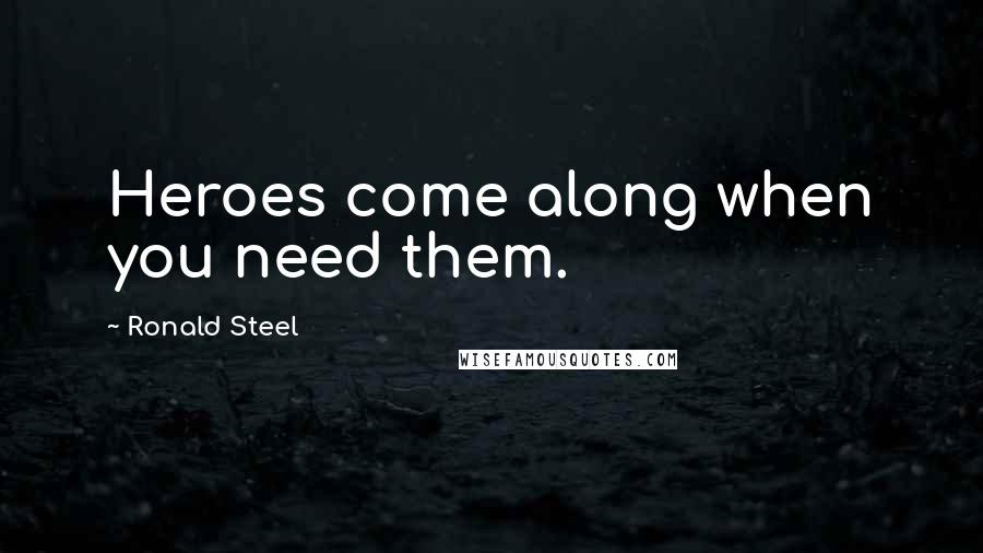 Ronald Steel Quotes: Heroes come along when you need them.