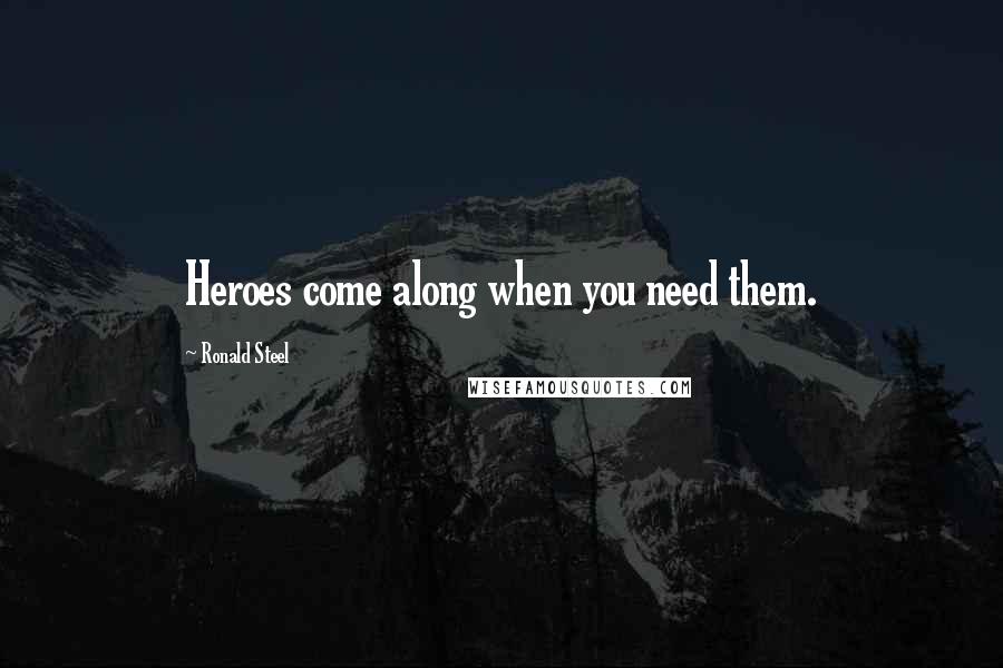 Ronald Steel Quotes: Heroes come along when you need them.