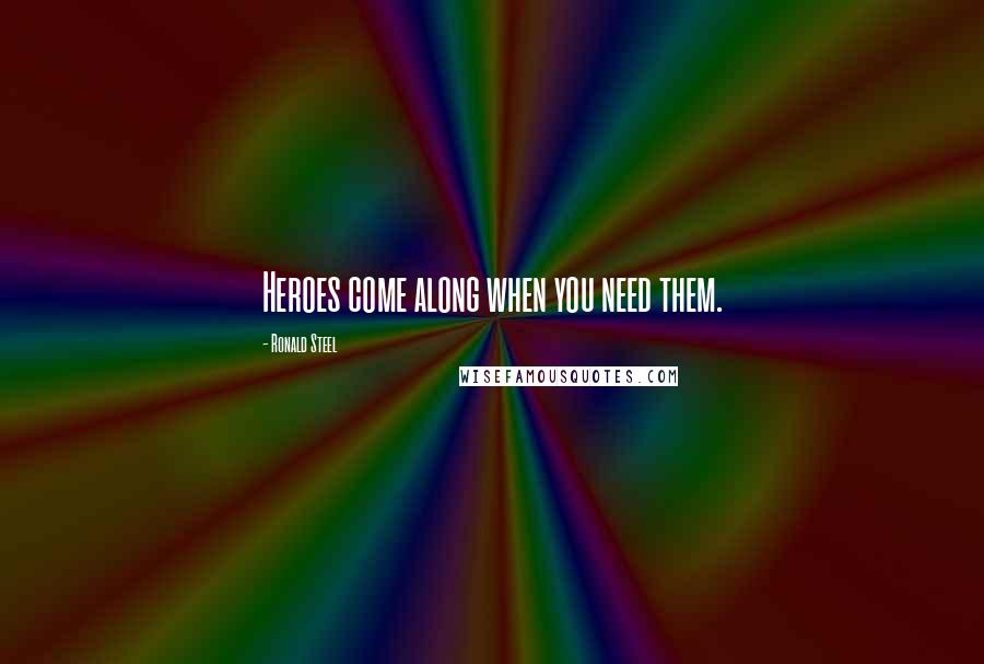 Ronald Steel Quotes: Heroes come along when you need them.