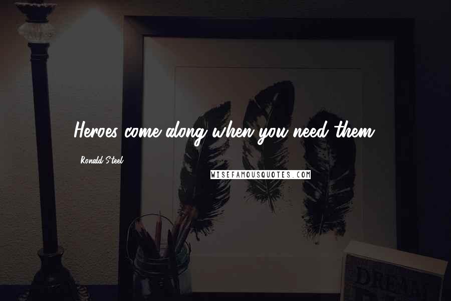 Ronald Steel Quotes: Heroes come along when you need them.