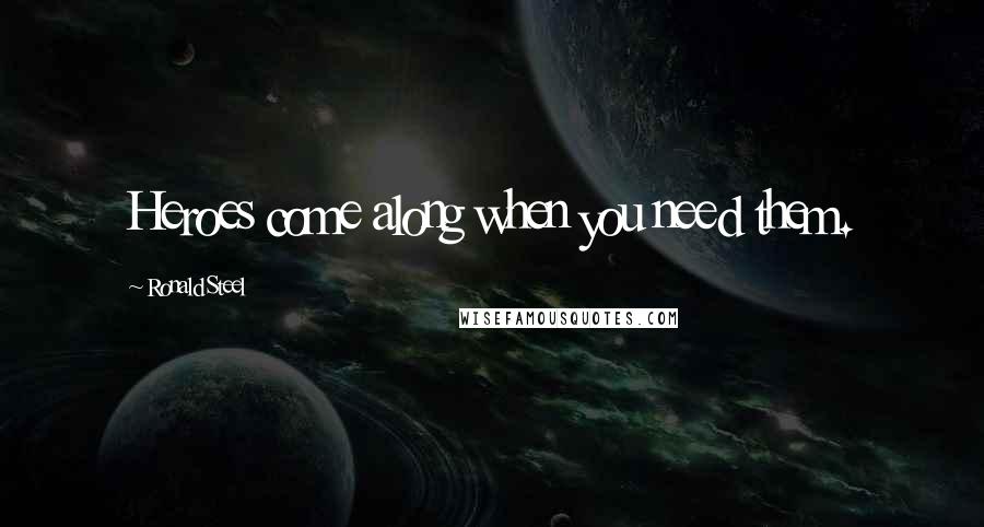 Ronald Steel Quotes: Heroes come along when you need them.