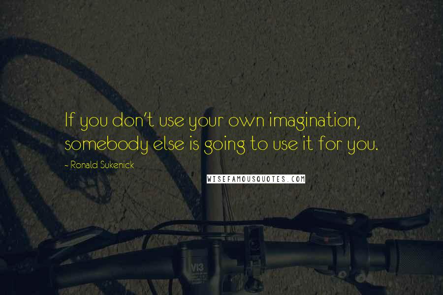 Ronald Sukenick Quotes: If you don't use your own imagination, somebody else is going to use it for you.