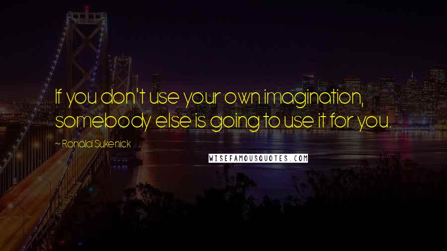 Ronald Sukenick Quotes: If you don't use your own imagination, somebody else is going to use it for you.