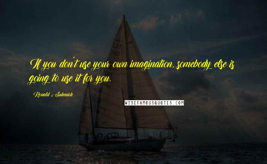 Ronald Sukenick Quotes: If you don't use your own imagination, somebody else is going to use it for you.