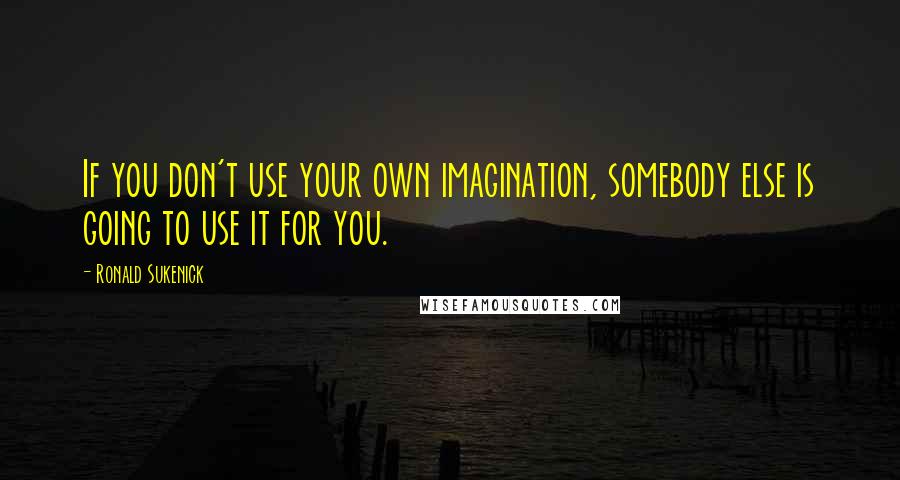 Ronald Sukenick Quotes: If you don't use your own imagination, somebody else is going to use it for you.