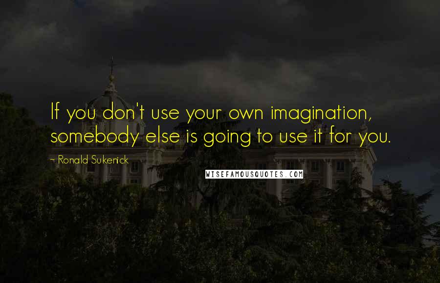 Ronald Sukenick Quotes: If you don't use your own imagination, somebody else is going to use it for you.