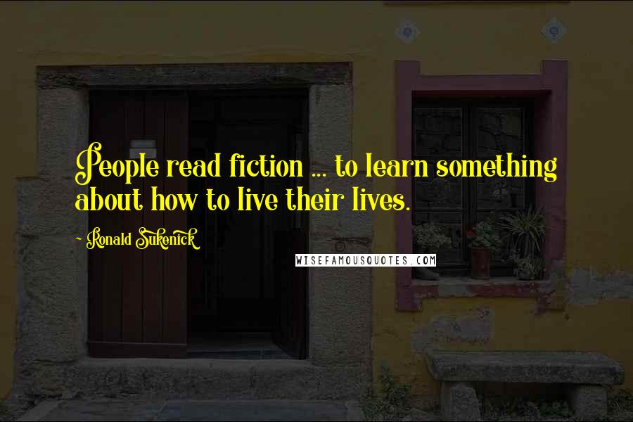 Ronald Sukenick Quotes: People read fiction ... to learn something about how to live their lives.