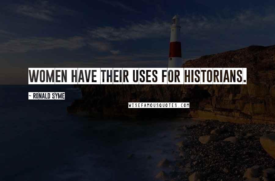 Ronald Syme Quotes: Women have their uses for historians.