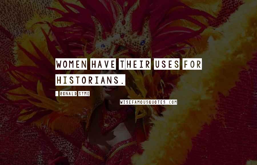 Ronald Syme Quotes: Women have their uses for historians.