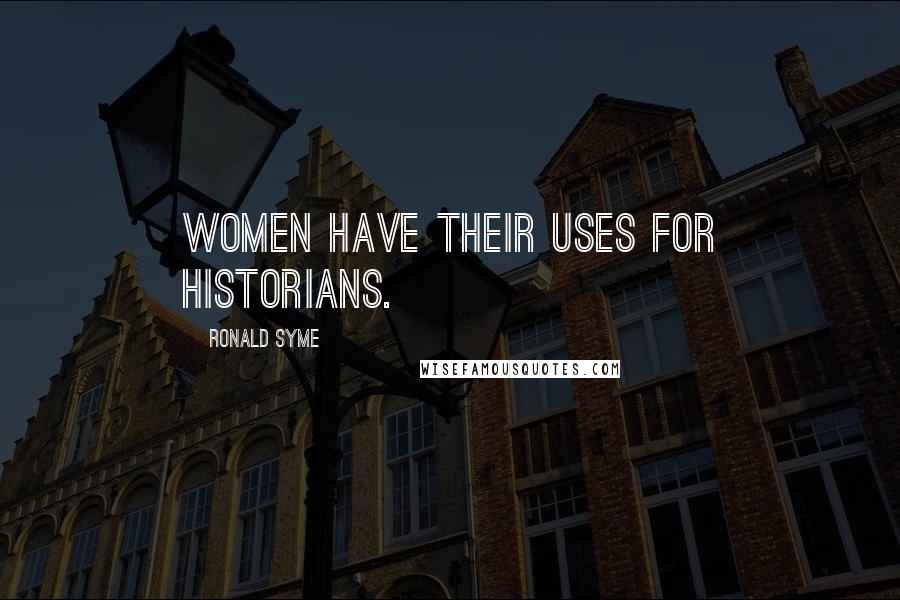 Ronald Syme Quotes: Women have their uses for historians.