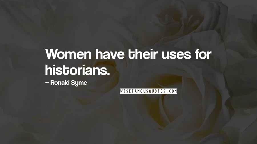 Ronald Syme Quotes: Women have their uses for historians.