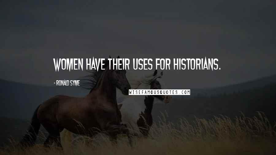 Ronald Syme Quotes: Women have their uses for historians.