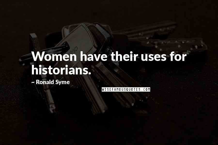 Ronald Syme Quotes: Women have their uses for historians.