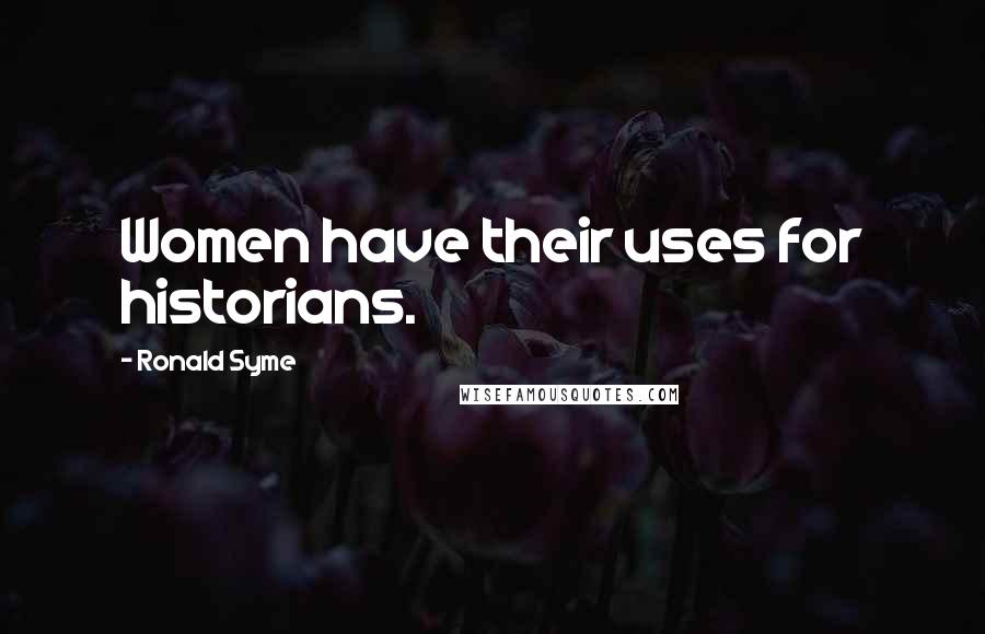 Ronald Syme Quotes: Women have their uses for historians.