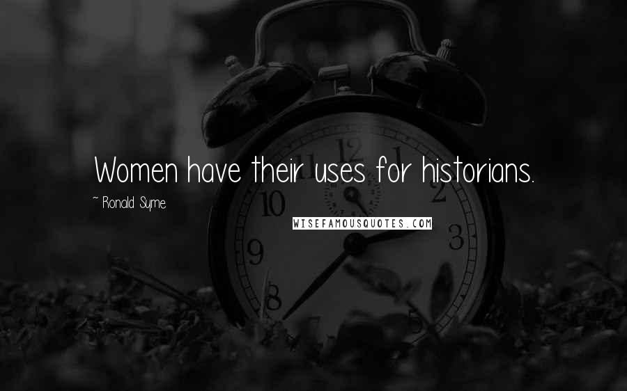 Ronald Syme Quotes: Women have their uses for historians.