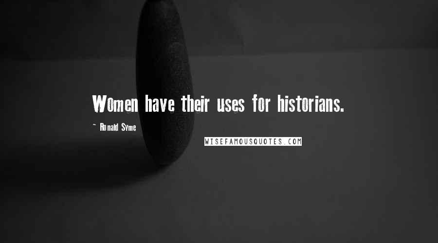 Ronald Syme Quotes: Women have their uses for historians.