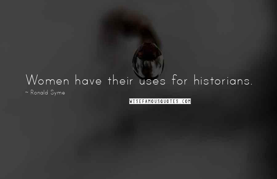 Ronald Syme Quotes: Women have their uses for historians.