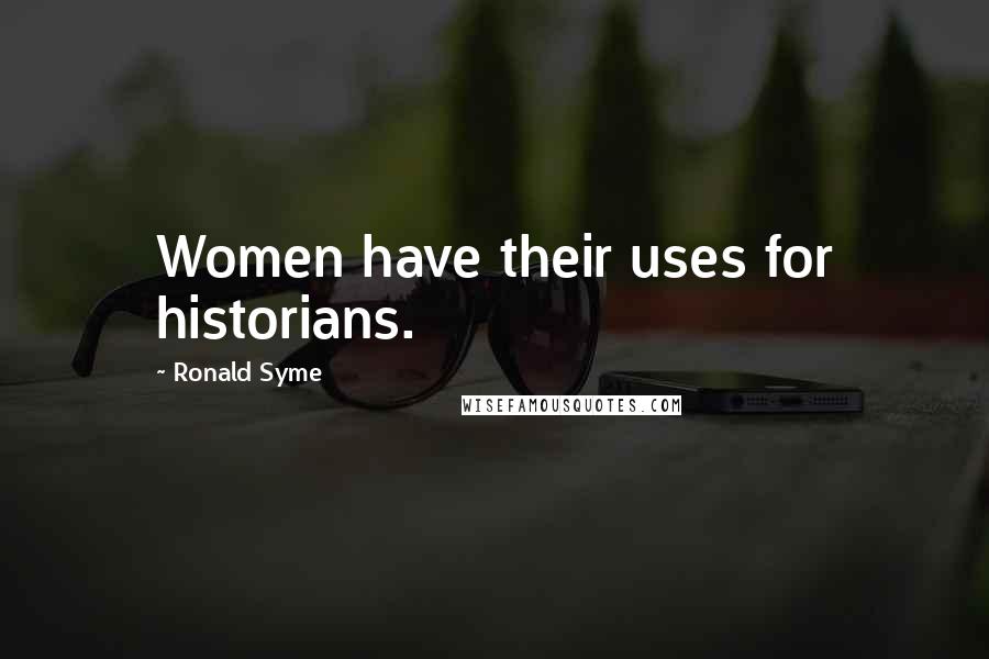 Ronald Syme Quotes: Women have their uses for historians.