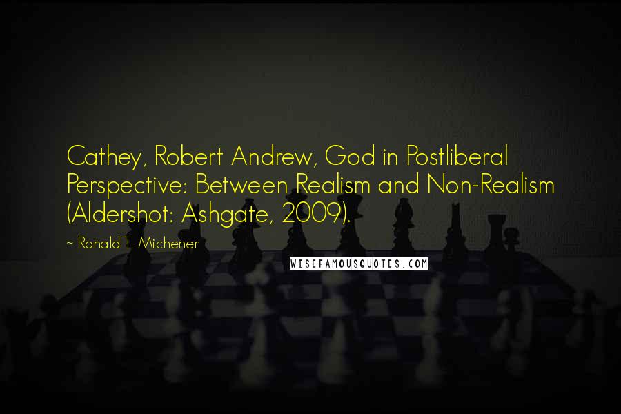 Ronald T. Michener Quotes: Cathey, Robert Andrew, God in Postliberal Perspective: Between Realism and Non-Realism (Aldershot: Ashgate, 2009).