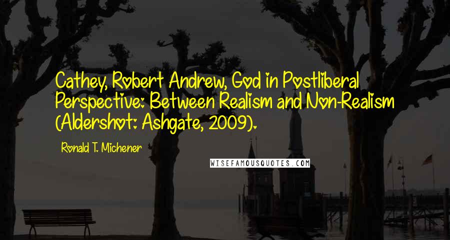 Ronald T. Michener Quotes: Cathey, Robert Andrew, God in Postliberal Perspective: Between Realism and Non-Realism (Aldershot: Ashgate, 2009).