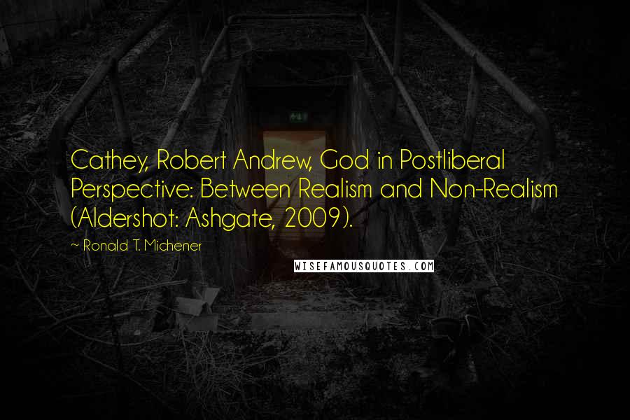 Ronald T. Michener Quotes: Cathey, Robert Andrew, God in Postliberal Perspective: Between Realism and Non-Realism (Aldershot: Ashgate, 2009).