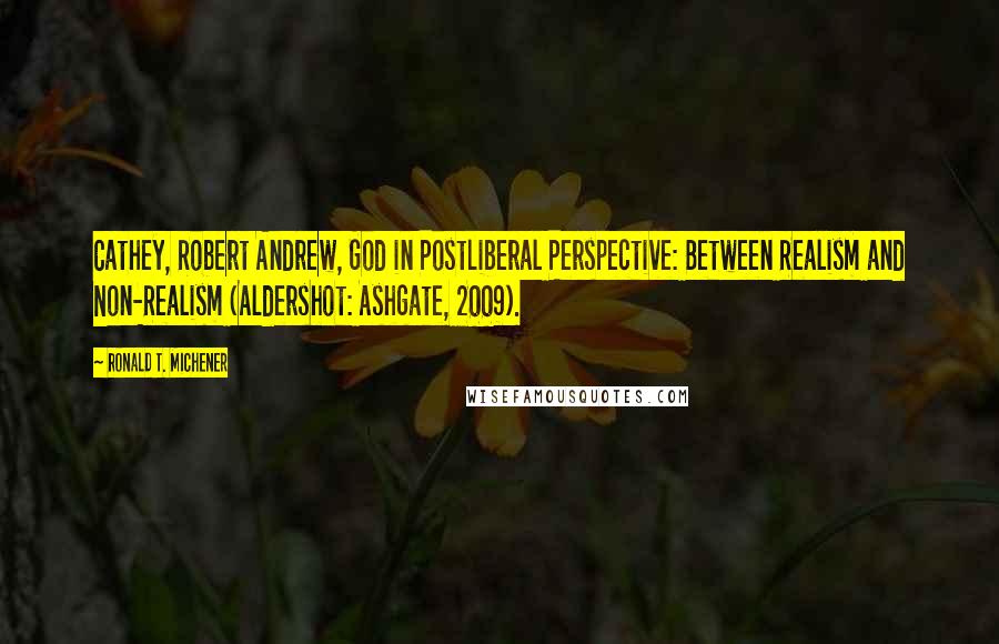 Ronald T. Michener Quotes: Cathey, Robert Andrew, God in Postliberal Perspective: Between Realism and Non-Realism (Aldershot: Ashgate, 2009).