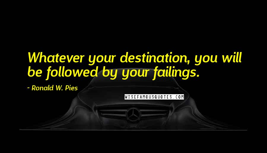 Ronald W. Pies Quotes: Whatever your destination, you will be followed by your failings.