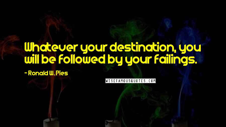 Ronald W. Pies Quotes: Whatever your destination, you will be followed by your failings.