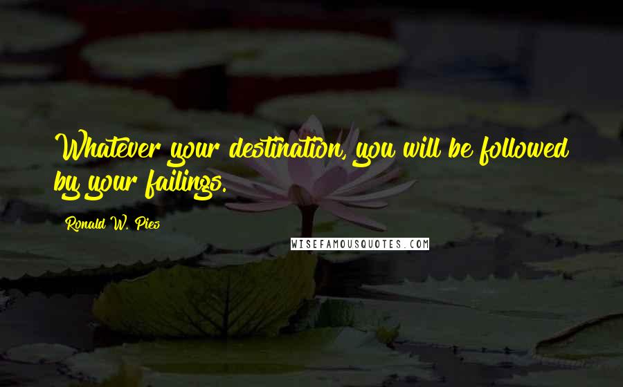 Ronald W. Pies Quotes: Whatever your destination, you will be followed by your failings.