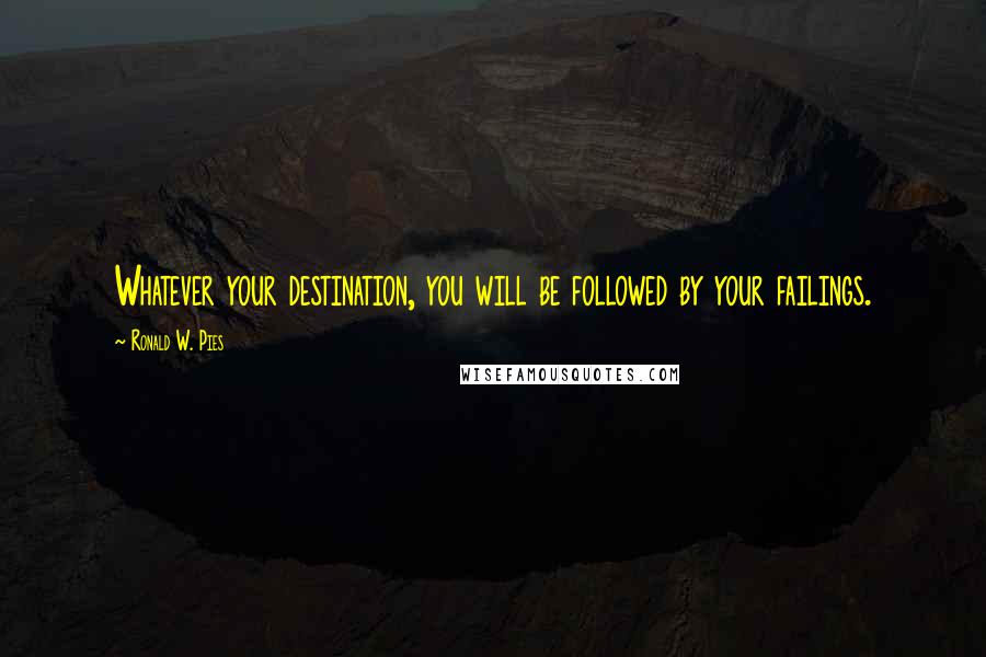 Ronald W. Pies Quotes: Whatever your destination, you will be followed by your failings.