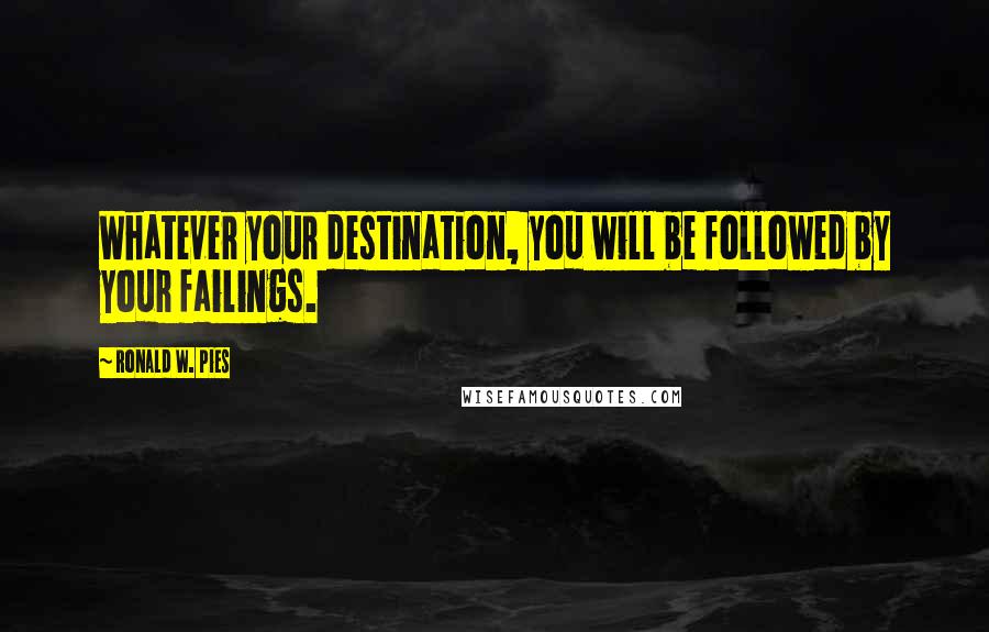 Ronald W. Pies Quotes: Whatever your destination, you will be followed by your failings.