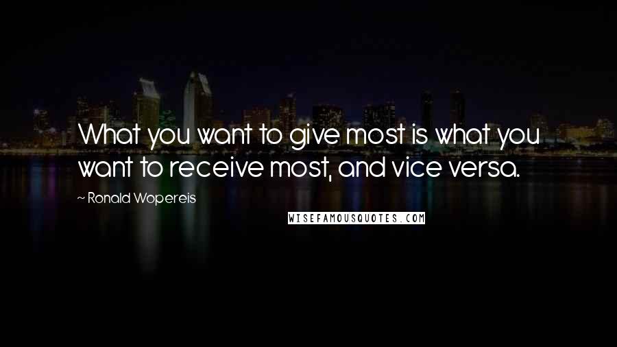 Ronald Wopereis Quotes: What you want to give most is what you want to receive most, and vice versa.