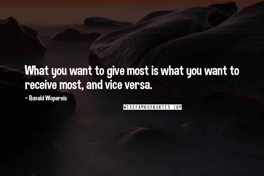 Ronald Wopereis Quotes: What you want to give most is what you want to receive most, and vice versa.