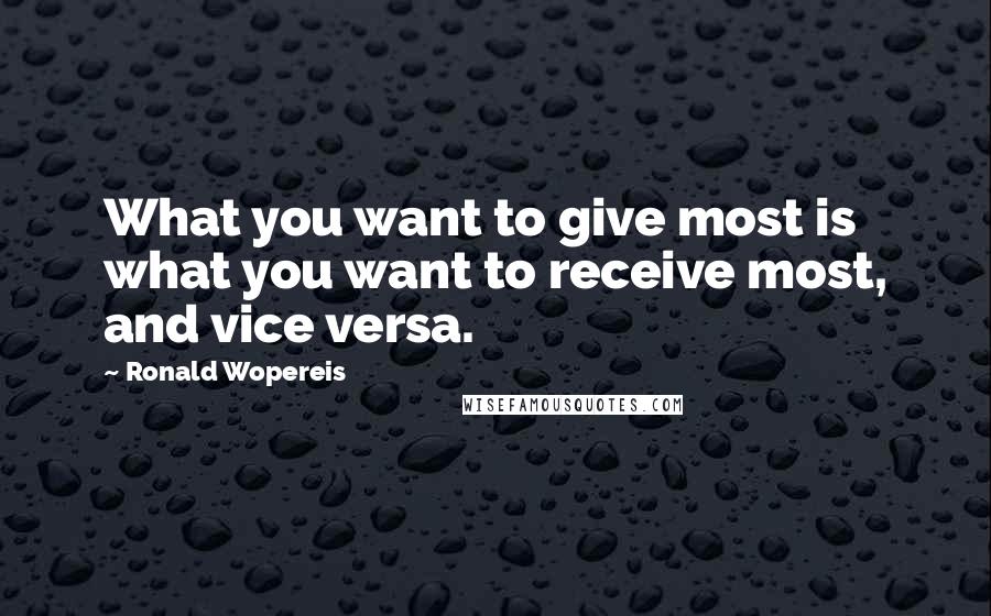 Ronald Wopereis Quotes: What you want to give most is what you want to receive most, and vice versa.