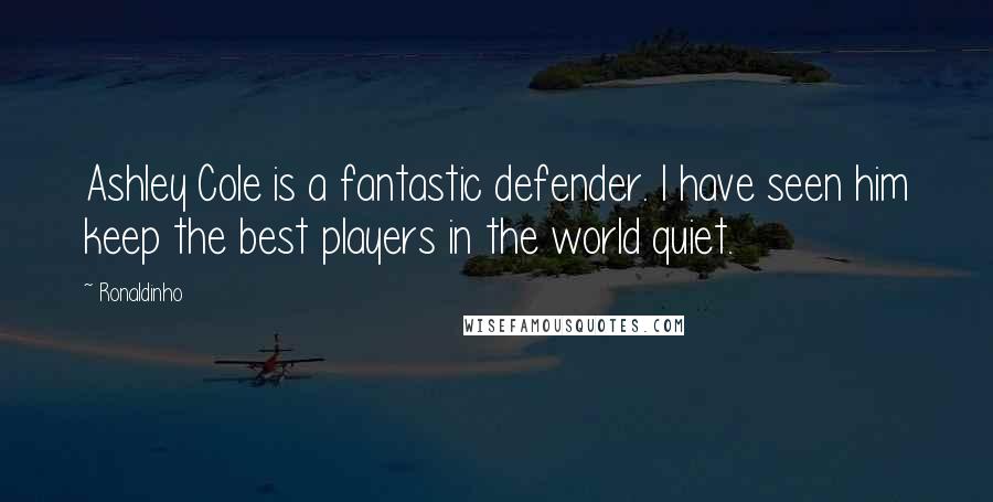 Ronaldinho Quotes: Ashley Cole is a fantastic defender. I have seen him keep the best players in the world quiet.