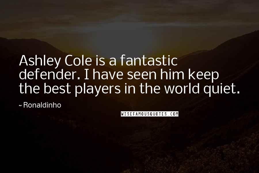 Ronaldinho Quotes: Ashley Cole is a fantastic defender. I have seen him keep the best players in the world quiet.