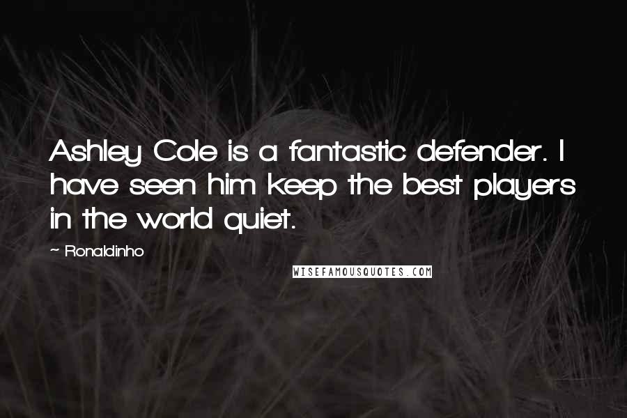 Ronaldinho Quotes: Ashley Cole is a fantastic defender. I have seen him keep the best players in the world quiet.